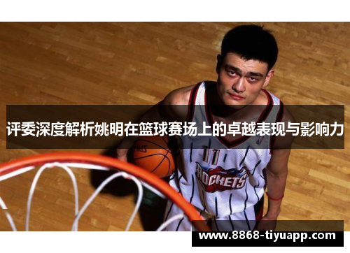 评委深度解析姚明在篮球赛场上的卓越表现与影响力