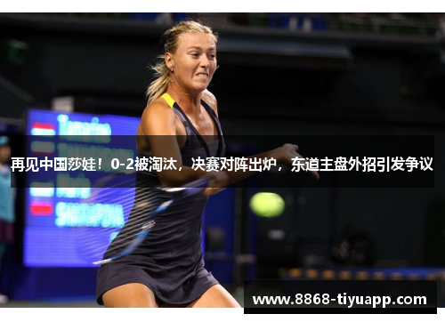 再见中国莎娃！0-2被淘汰，决赛对阵出炉，东道主盘外招引发争议