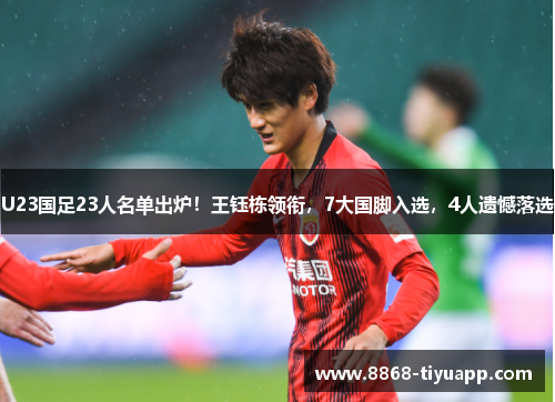 U23国足23人名单出炉！王钰栋领衔，7大国脚入选，4人遗憾落选